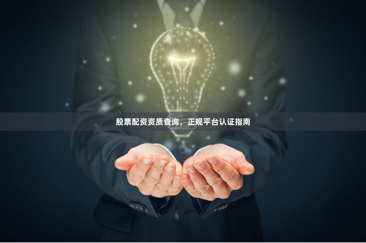 股票配资资质查询，正规平台认证指南