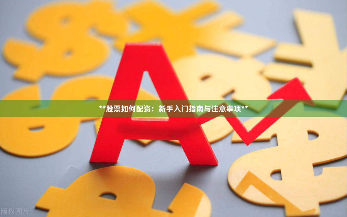 **股票如何配资：新手入门指南与注意事项**