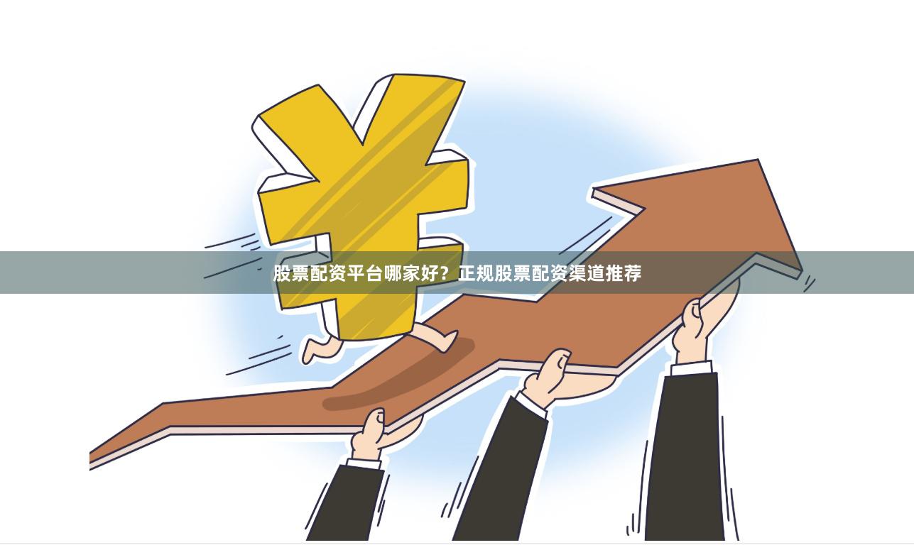 股票配资平台哪家好？正规股票配资渠道推荐