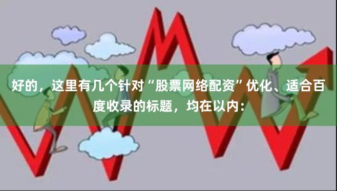 好的，这里有几个针对“股票网络配资”优化、适合百度收录的标题，均在以内：