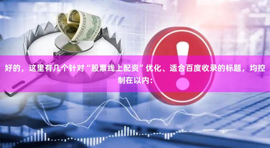 好的,这里有几个针对“股票线上配资”优化、适合百度收录的标题,均控制在以内: