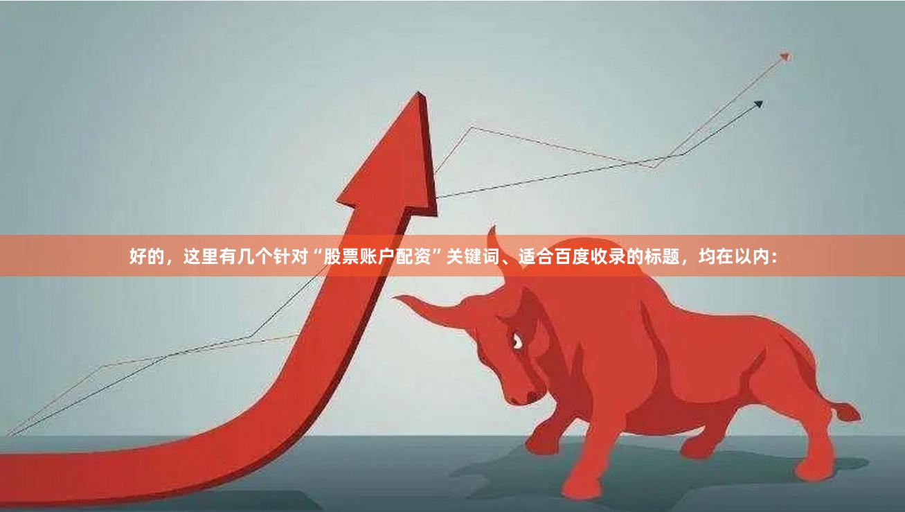 好的，这里有几个针对“股票账户配资”关键词、适合百度收录的标题，均在以内：
