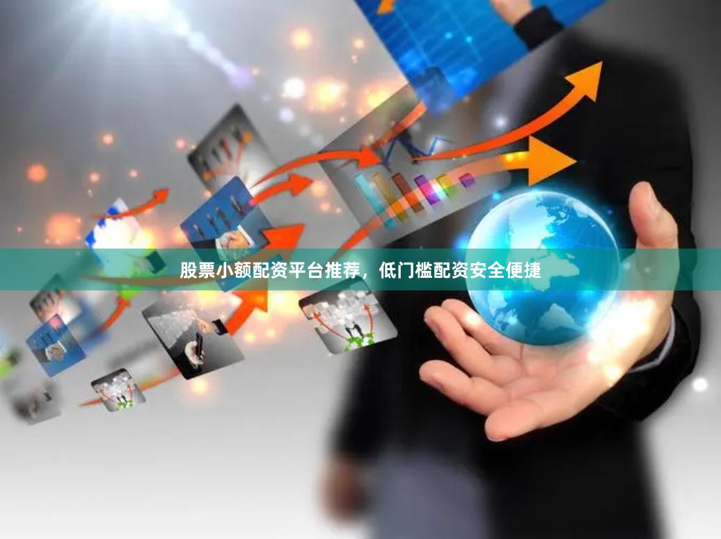 股票小额配资平台推荐，低门槛配资安全便捷