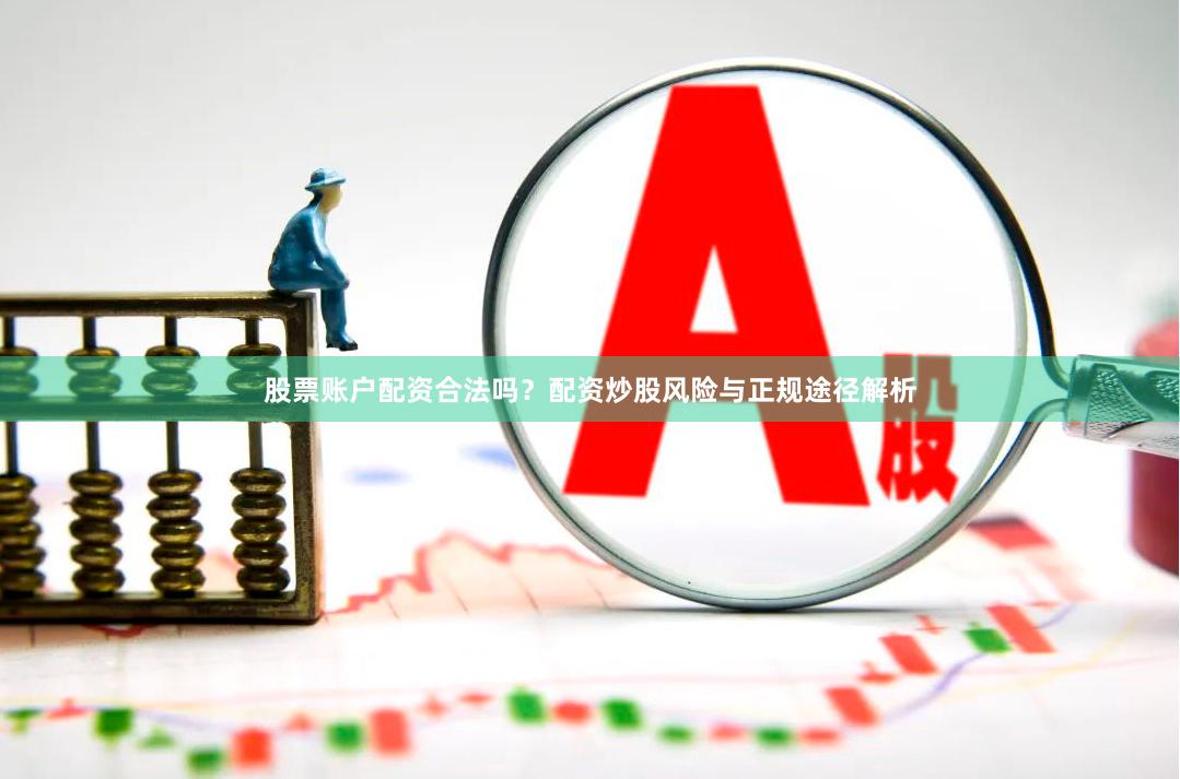 股票账户配资合法吗?配资炒股风险与正规途径解析