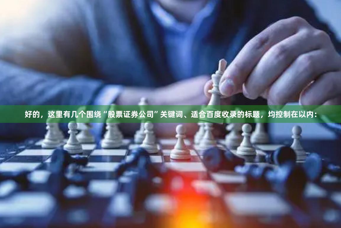 好的，这里有几个围绕“股票证券公司”关键词、适合百度收录的标题，均控制在以内：