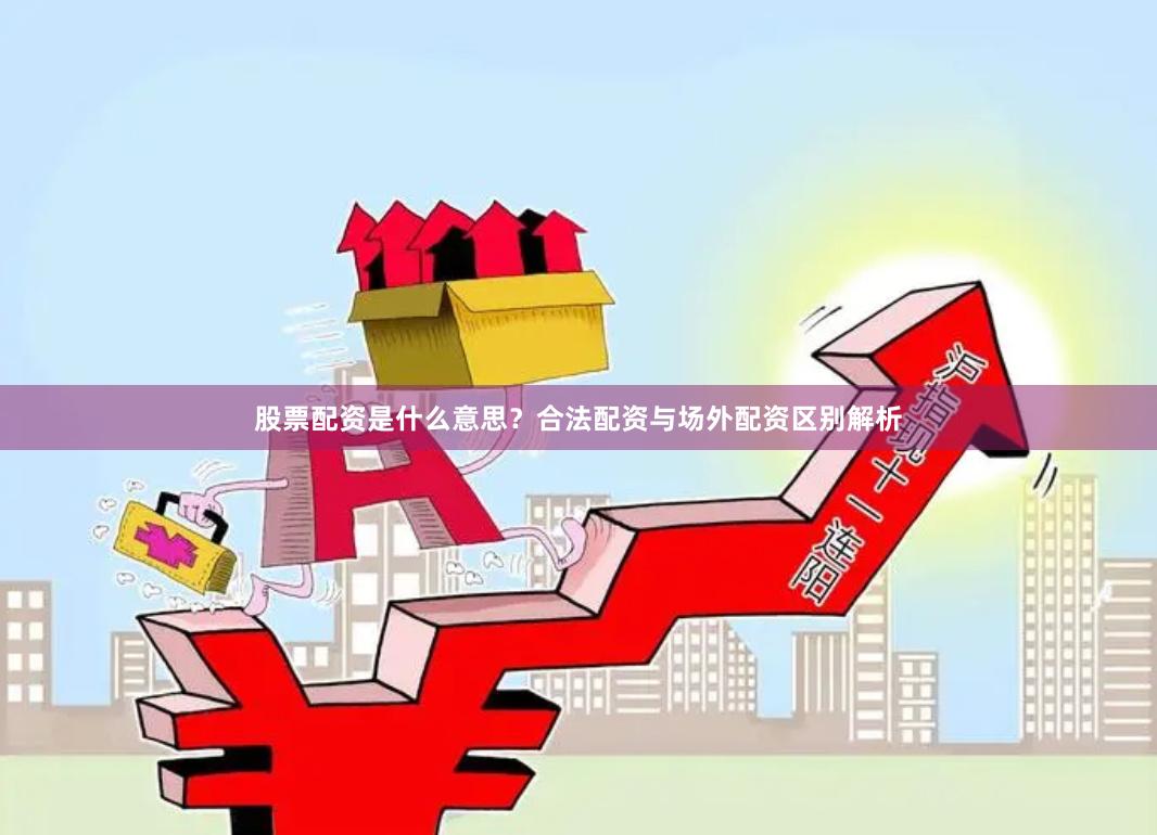 股票配资是什么意思？合法配资与场外配资区别解析