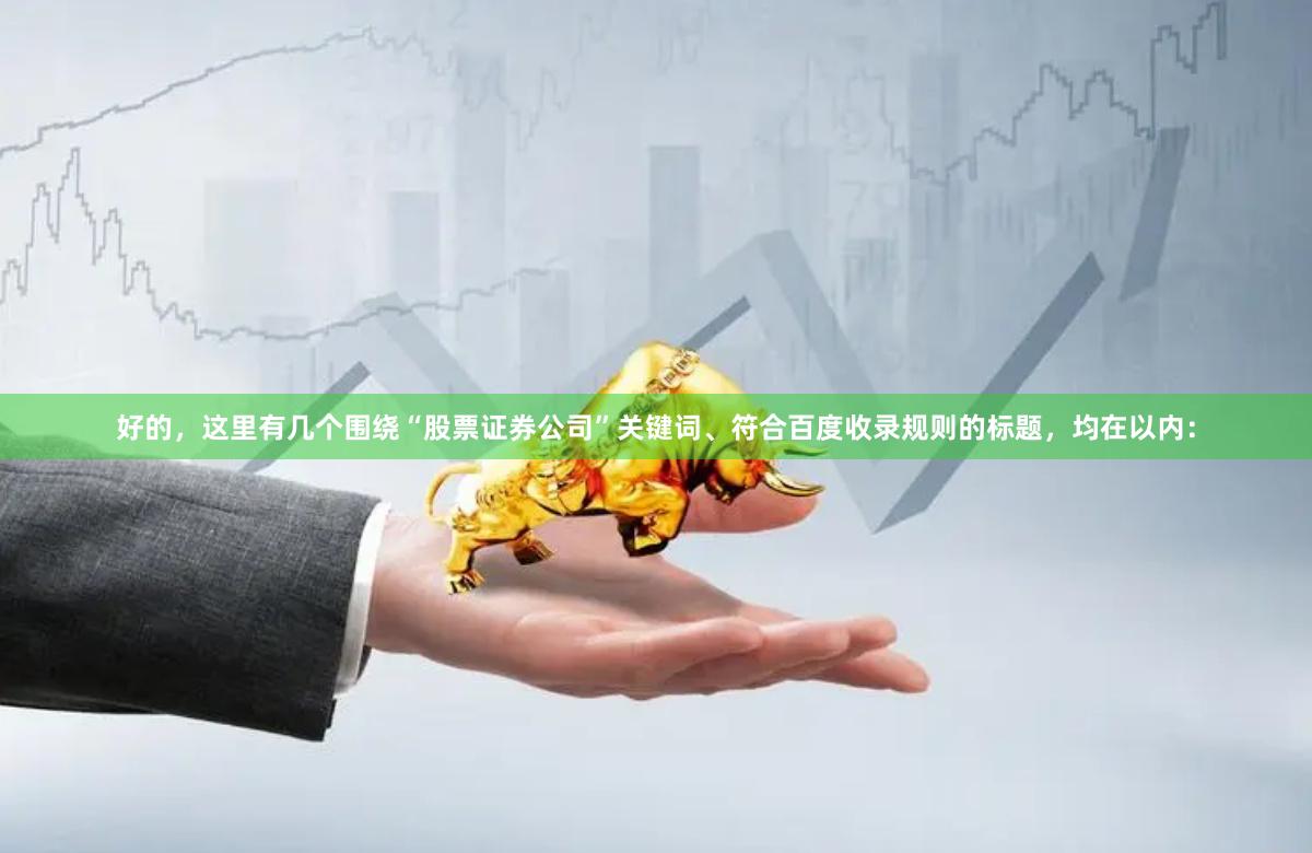 好的,这里有几个围绕“股票证券公司”关键词、符合百度收录规则的标题,均在以内: