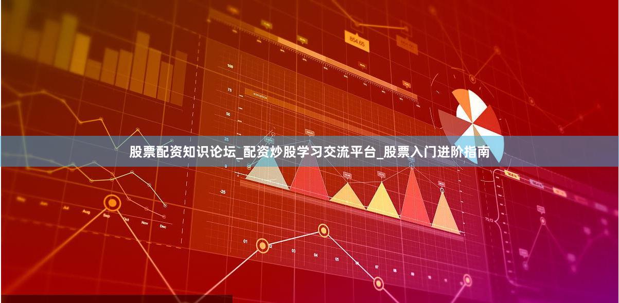 股票配资知识论坛_配资炒股学习交流平台_股票入门进阶指南