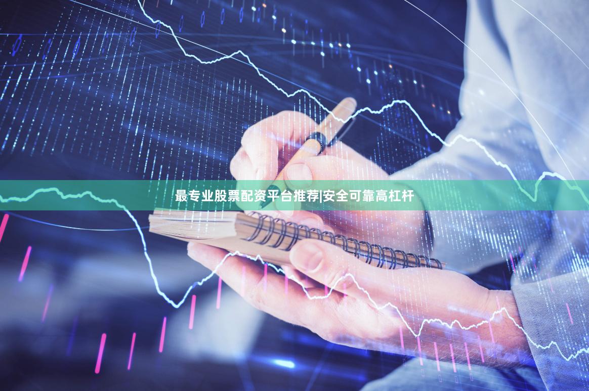 最专业股票配资平台推荐|安全可靠高杠杆