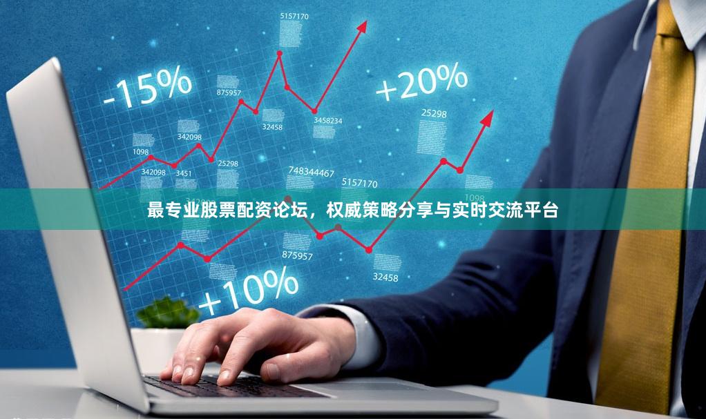 最专业股票配资论坛，权威策略分享与实时交流平台