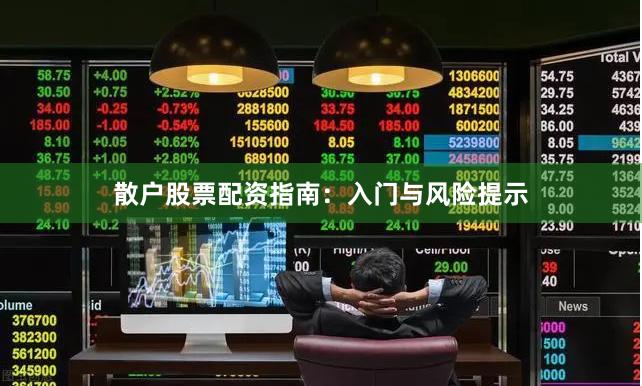 散户股票配资指南：入门与风险提示