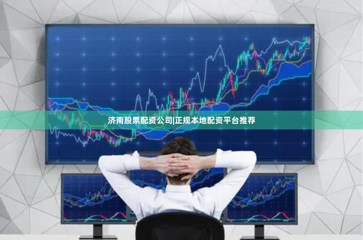 济南股票配资公司|正规本地配资平台推荐