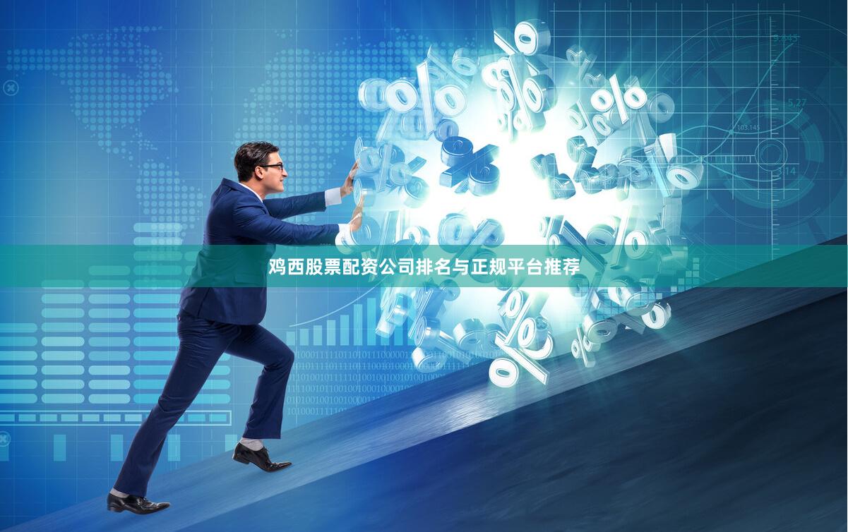 鸡西股票配资公司排名与正规平台推荐
