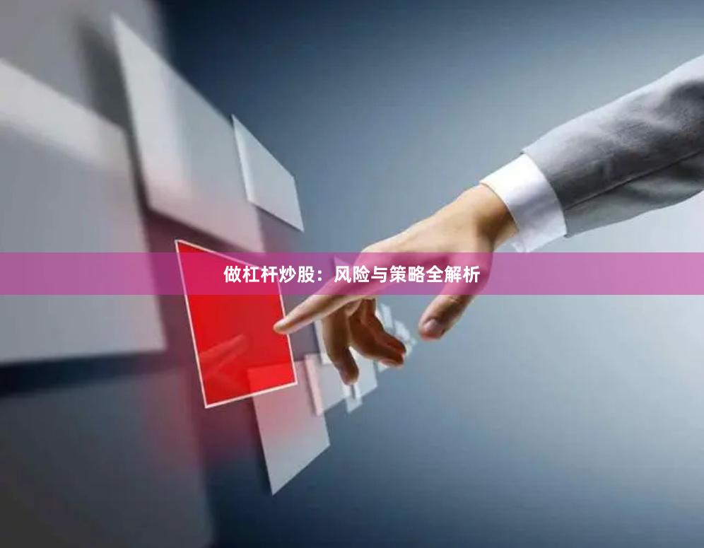 做杠杆炒股：风险与策略全解析