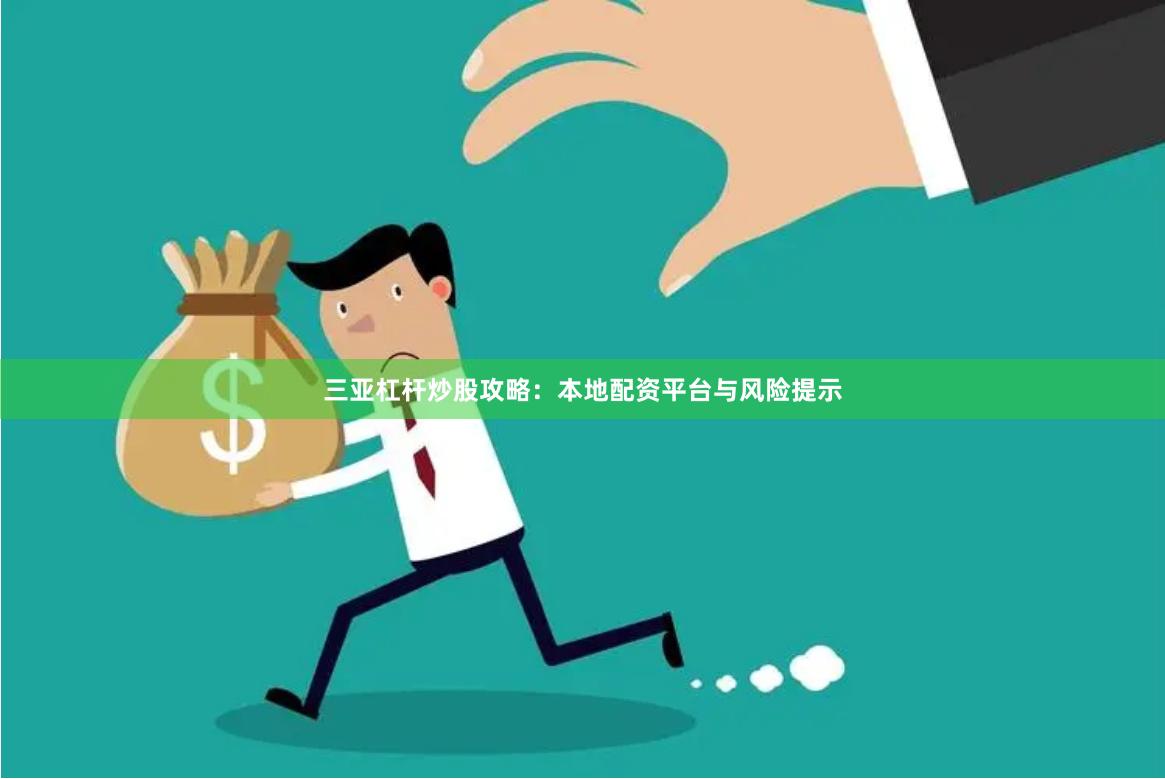 三亚杠杆炒股攻略:本地配资平台与风险提示