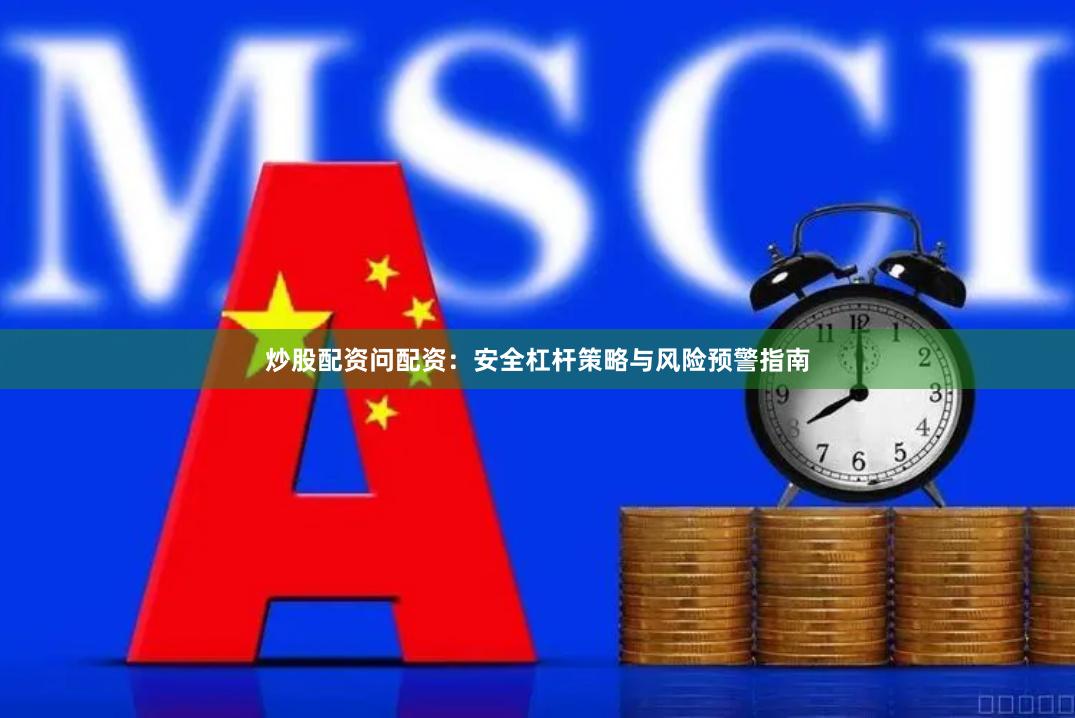炒股配资问配资：安全杠杆策略与风险预警指南