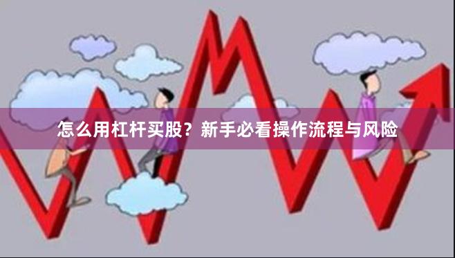 怎么用杠杆买股？新手必看操作流程与风险