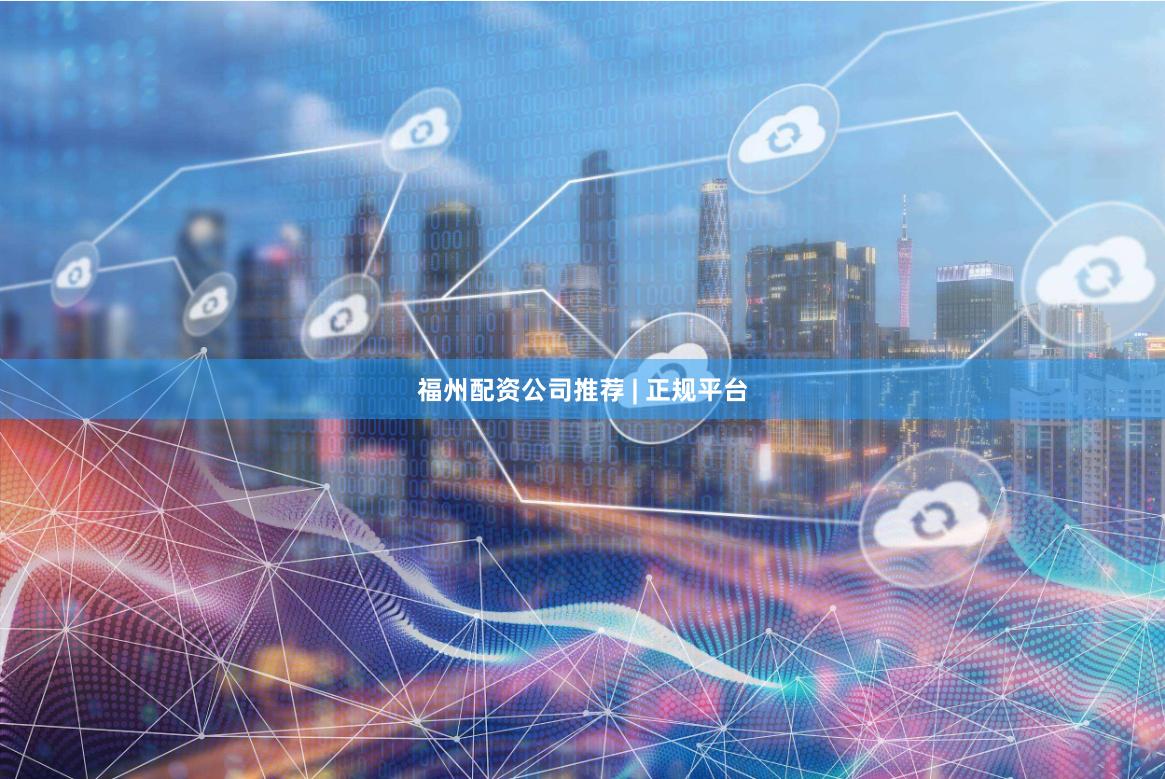 福州配资公司推荐 | 正规平台