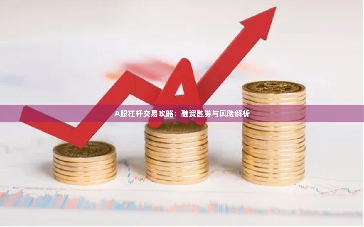 A股杠杆交易攻略:融资融券与风险解析
