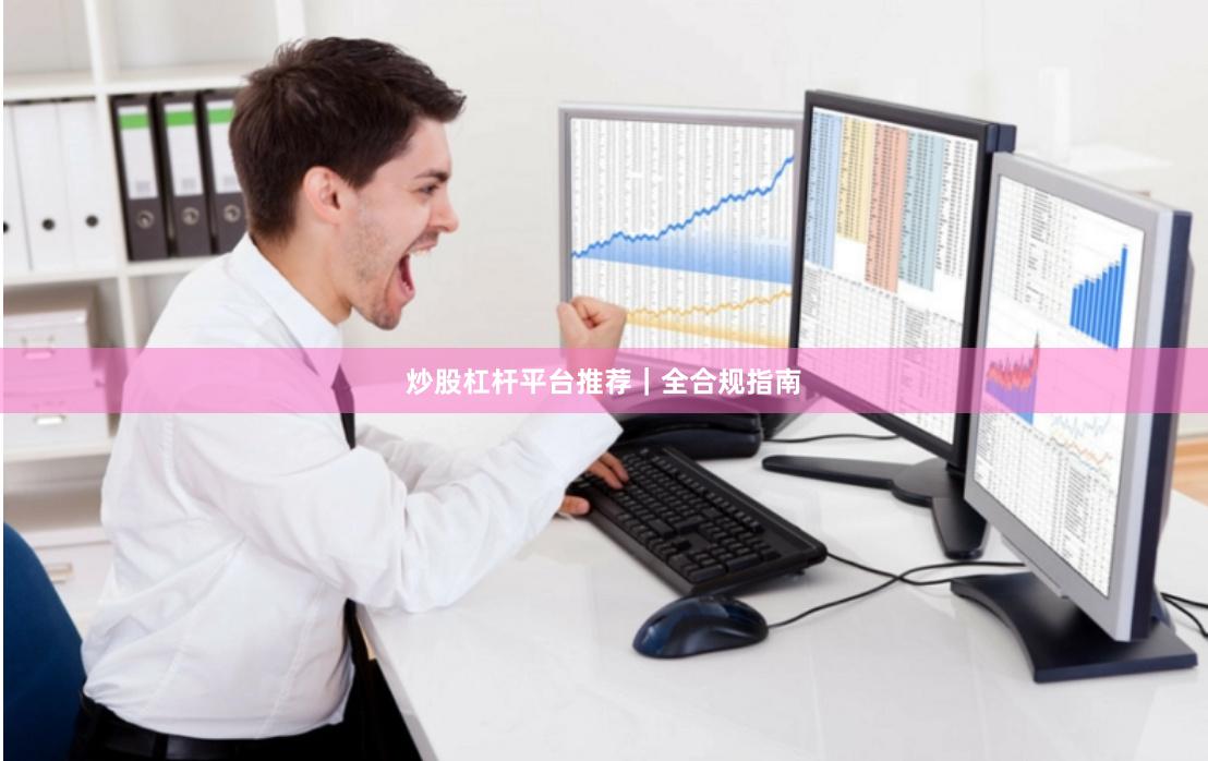 炒股杠杆平台推荐|全合规指南