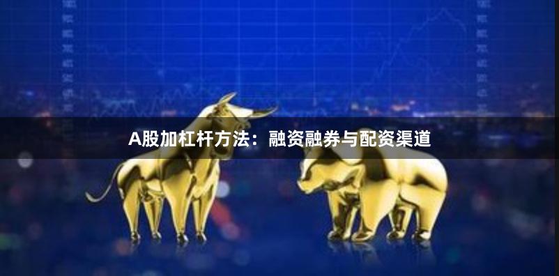 A股加杠杆方法：融资融券与配资渠道
