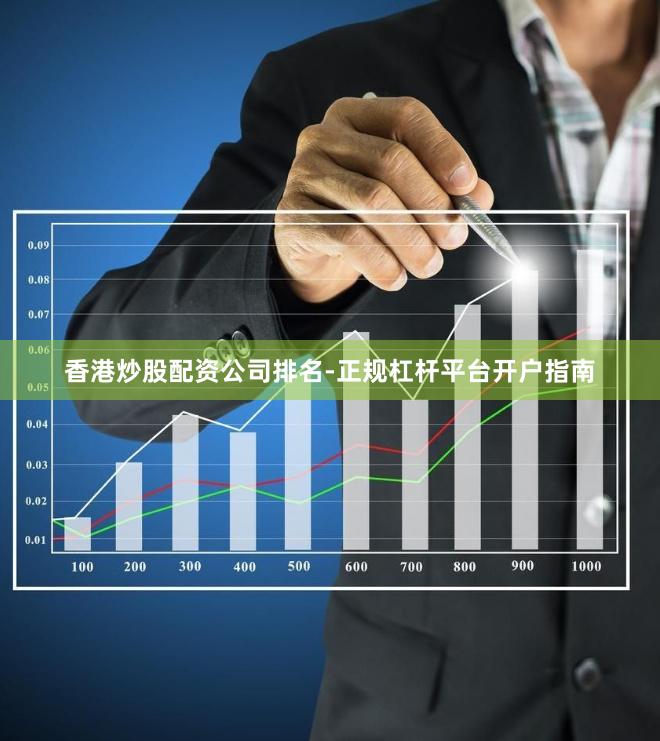 香港炒股配资公司排名-正规杠杆平台开户指南
