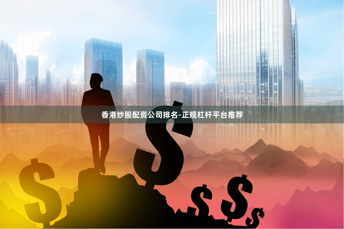 香港炒股配资公司排名-正规杠杆平台推荐