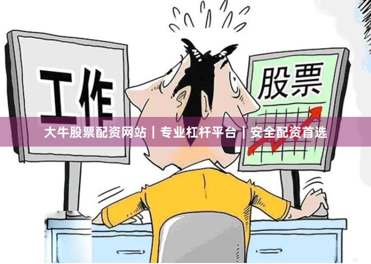 大牛股票配资网站｜专业杠杆平台｜安全配资首选