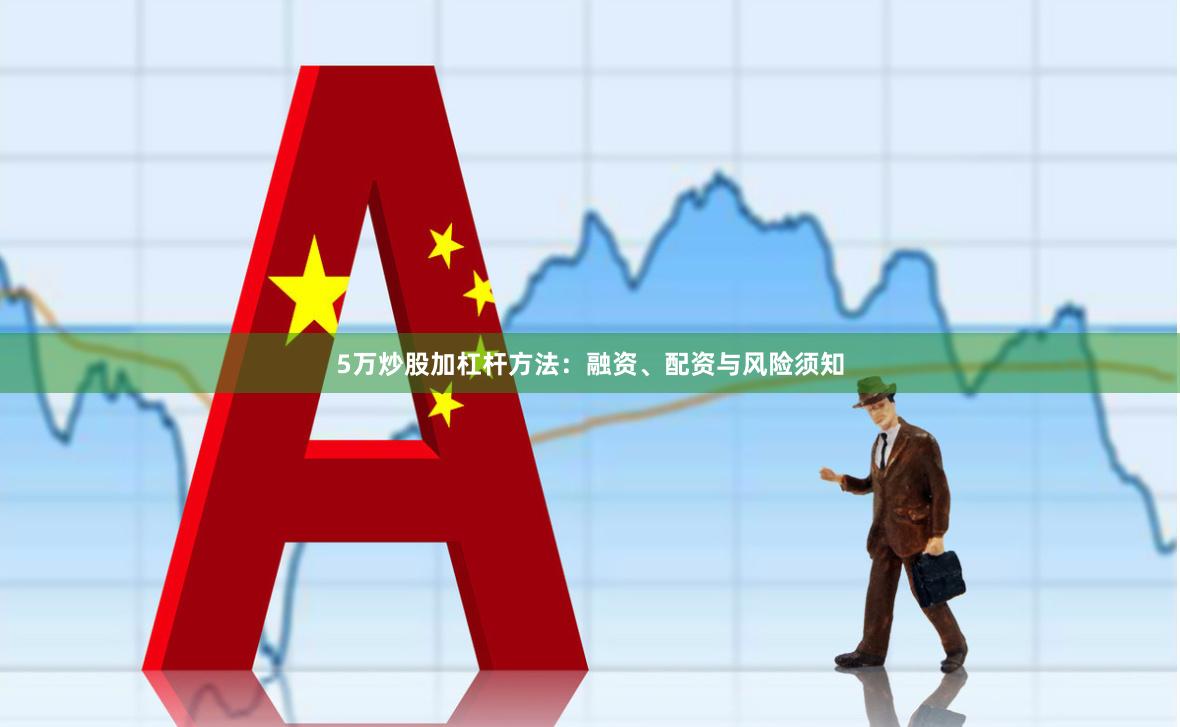 5万炒股加杠杆方法：融资、配资与风险须知