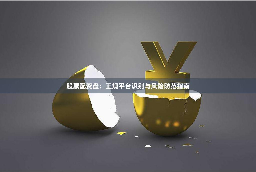 股票配资盘:正规平台识别与风险防范指南