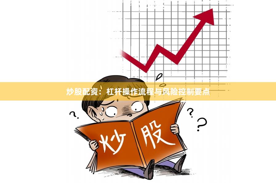 炒股配资：杠杆操作流程与风险控制要点