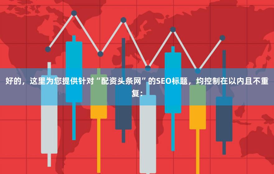好的，这里为您提供针对“配资头条网”的SEO标题，均控制在以内且不重复：