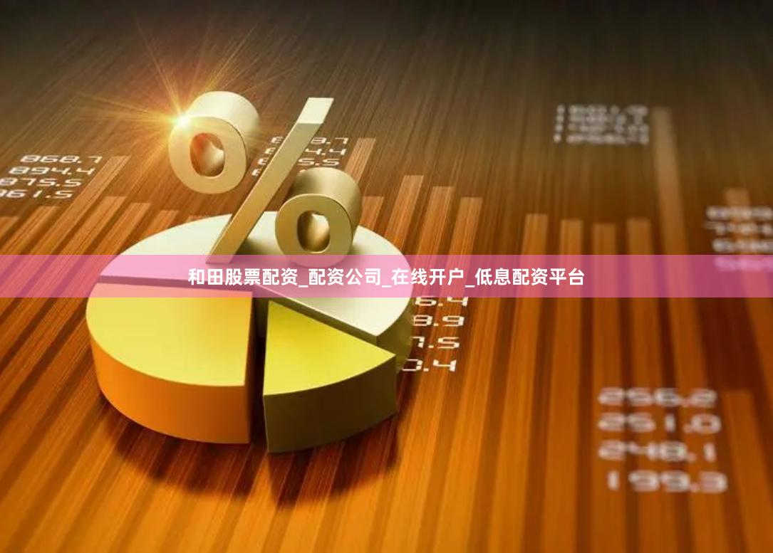 和田股票配资_配资公司_在线开户_低息配资平台