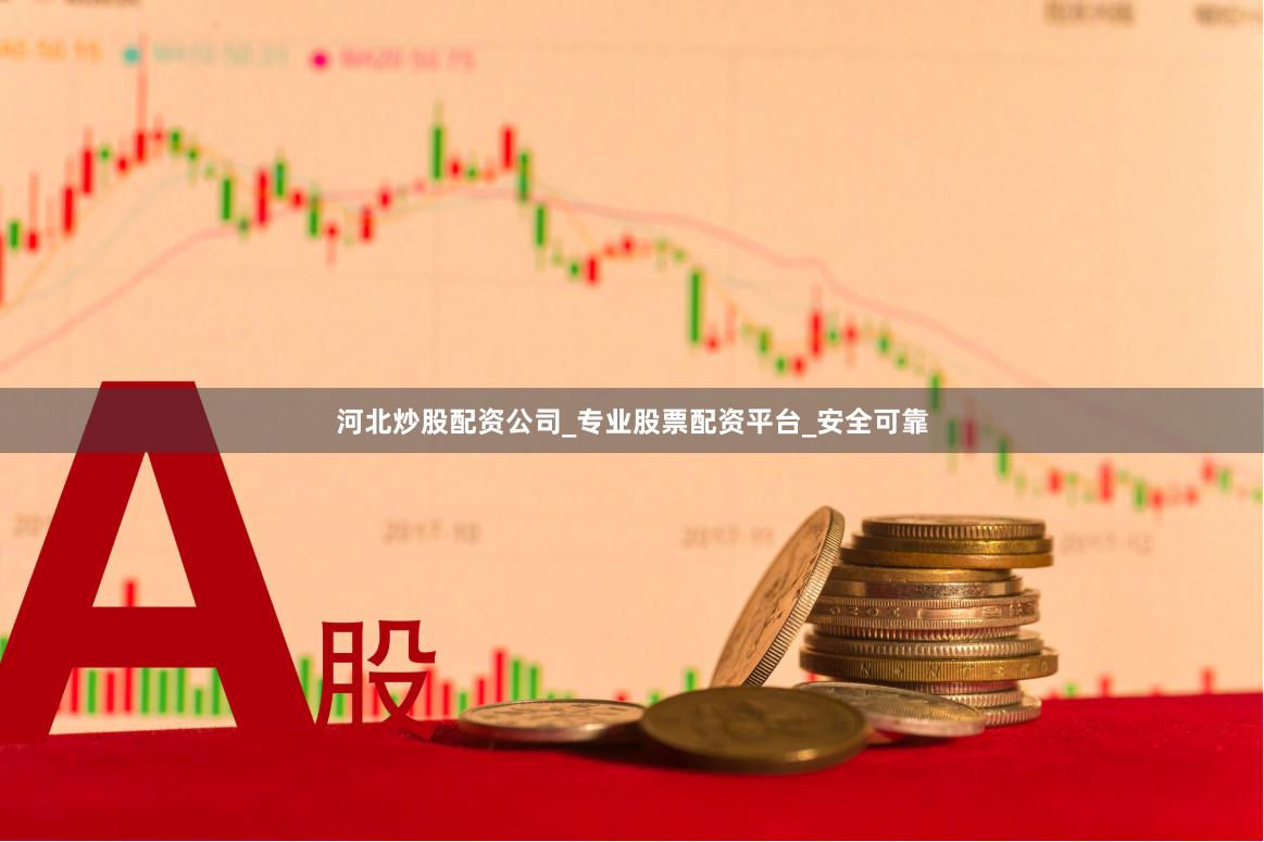 河北炒股配资公司_专业股票配资平台_安全可靠