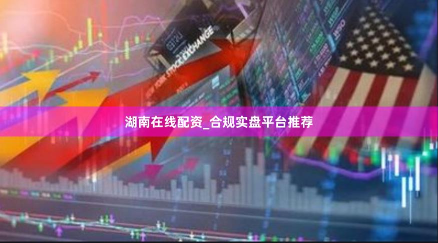 湖南在线配资_合规实盘平台推荐