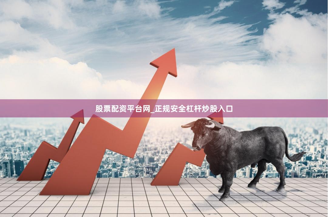 股票配资平台网_正规安全杠杆炒股入口