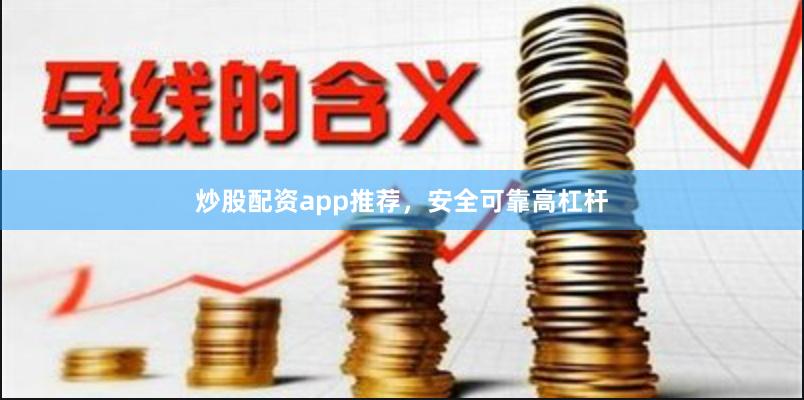 炒股配资app推荐，安全可靠高杠杆